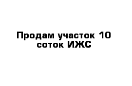 Продам участок 10 соток ИЖС